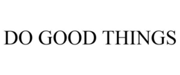 DO GOOD THINGS trademark