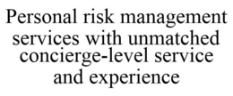 PERSONAL RISK MANAGEMENT SERVICES WITH UNMATCHED CONCIERGE-LEVEL SERVICE AND EXPERIENCE trademark