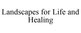 LANDSCAPES FOR LIFE AND HEALING trademark