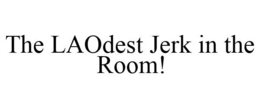 THE LAODEST JERK IN THE ROOM! trademark