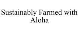 SUSTAINABLY FARMED WITH ALOHA trademark