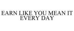 EARN LIKE YOU MEAN IT EVERY DAY trademark