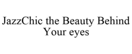 JAZZCHIC THE BEAUTY BEHIND YOUR EYES trademark