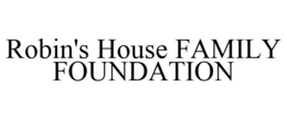 ROBIN'S HOUSE FAMILY FOUNDATION trademark