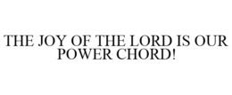 THE JOY OF THE LORD IS OUR POWER CHORD! trademark