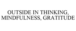 OUTSIDE IN THINKING, MINDFULNESS, GRATITUDE trademark