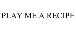 PLAY ME A RECIPE trademark