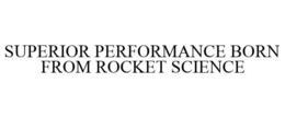 SUPERIOR PERFORMANCE BORN FROM ROCKET SCIENCE trademark