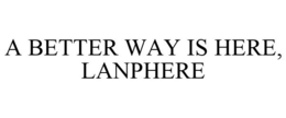 A BETTER WAY IS HERE, LANPHERE trademark