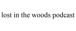 LOST IN THE WOODS PODCAST trademark