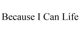 BECAUSE I CAN LIFE trademark
