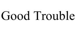 GOOD TROUBLE trademark