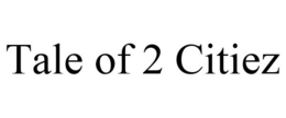 TALE OF 2 CITIEZ trademark