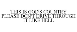 THIS IS GOD'S COUNTRY PLEASE DON'T DRIVE THROUGH IT LIKE HELL trademark