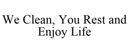 WE CLEAN, YOU REST AND ENJOY LIFE trademark