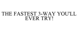 THE FASTEST 3-WAY YOU'LL EVER TRY! trademark