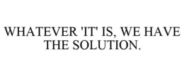 WHATEVER 'IT' IS, WE HAVE THE SOLUTION. trademark