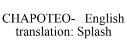 CHAPOTEO- ENGLISH TRANSLATION: SPLASH trademark