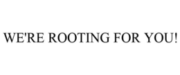 WE'RE ROOTING FOR YOU! trademark