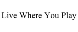 LIVE WHERE YOU PLAY trademark