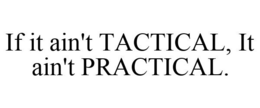IF IT AIN'T TACTICAL, IT AIN'T PRACTICAL. trademark