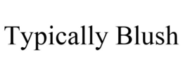 TYPICALLY BLUSH trademark