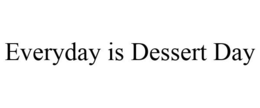 EVERYDAY IS DESSERT DAY trademark
