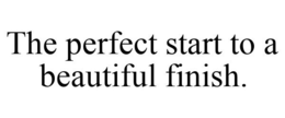 THE PERFECT START TO A BEAUTIFUL FINISH. trademark