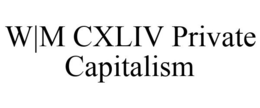 W|M CXLIV PRIVATE CAPITALISM trademark