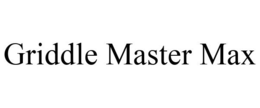 GRIDDLE MASTER MAX trademark