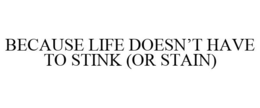 BECAUSE LIFE DOESN'T HAVE TO STINK (OR STAIN) trademark