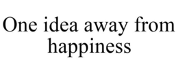 ONE IDEA AWAY FROM HAPPINESS trademark