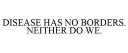 DISEASE HAS NO BORDERS. NEITHER DO WE. trademark