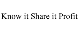 KNOW IT SHARE IT PROFIT trademark