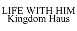 LIFE WITH HIM KINGDOM HAUS trademark