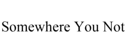 SOMEWHERE YOU NOT trademark
