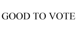 GOOD TO VOTE trademark