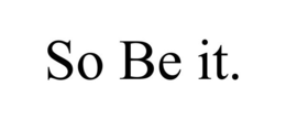 SO BE IT. trademark