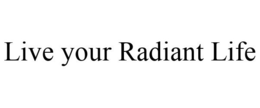 LIVE YOUR RADIANT LIFE trademark