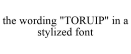 THE WORDING "TORUIP" IN A STYLIZED FONT trademark