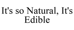 IT'S SO NATURAL, IT'S EDIBLE trademark