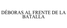 DÉBORAS AL FRENTE DE LA BATALLA trademark