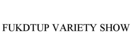 FUKDTUP VARIETY SHOW trademark