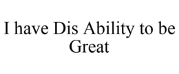 I HAVE DIS ABILITY TO BE GREAT trademark