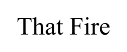 THAT FIRE trademark