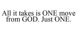 ALL IT TAKES IS ONE MOVE FROM GOD. JUST ONE. trademark