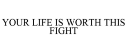 YOUR LIFE IS WORTH THIS FIGHT trademark