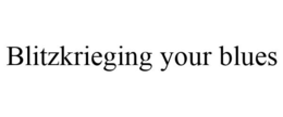 BLITZKRIEGING YOUR BLUES trademark