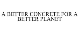 A BETTER CONCRETE FOR A BETTER PLANET trademark
