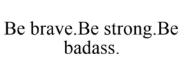 BE BRAVE.BE STRONG.BE BADASS. trademark
